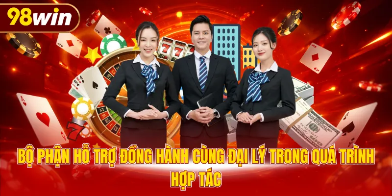 Bộ phận hỗ trợ đồng hành cùng đại lý trong quá trình hợp tác