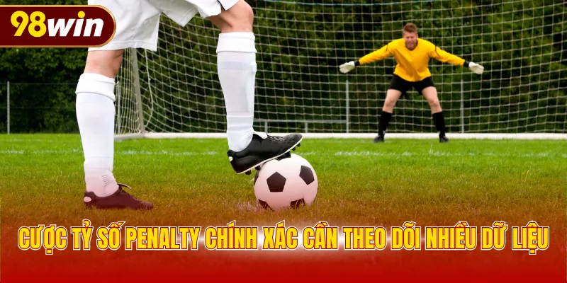 Cược tỷ số Penalty chính xác cần theo dõi nhiều dữ liệu