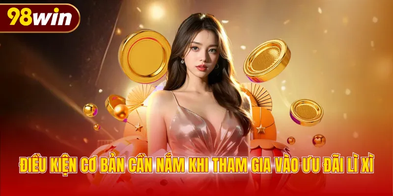 Điều kiện cơ bản cần nắm khi tham gia vào ưu đãi lì xì