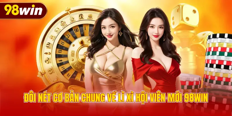 Đôi nét cơ bản chung về lì xì hội viên mới 98WIN
