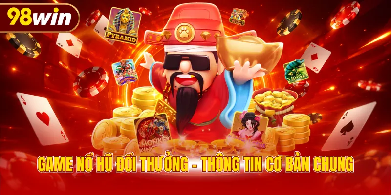 Game nổ hũ đổi thưởng - Thông tin cơ bản chung