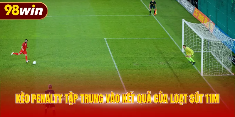 Kèo Penalty tập trung vào kết quả của loạt sút 11m