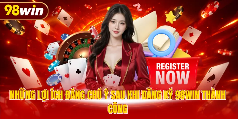 Những lợi ích đáng chú ý sau khi đăng ký 98WIN thành công