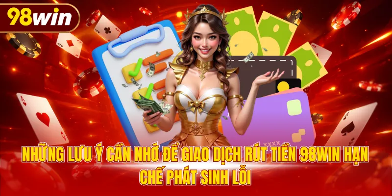 Những lưu ý cần nhớ để giao dịch rút tiền 98WIN hạn chế phát sinh lỗi