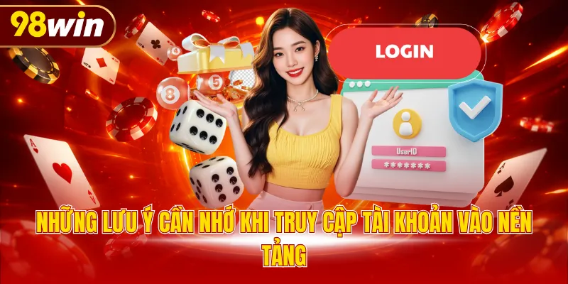 Những lưu ý cần nhớ khi truy cập tài khoản vào nền tảng
