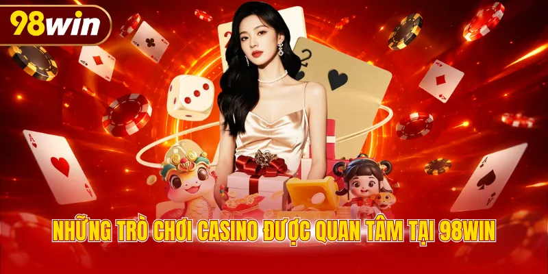 Những trò chơi casino được quan tâm tại 98WIN