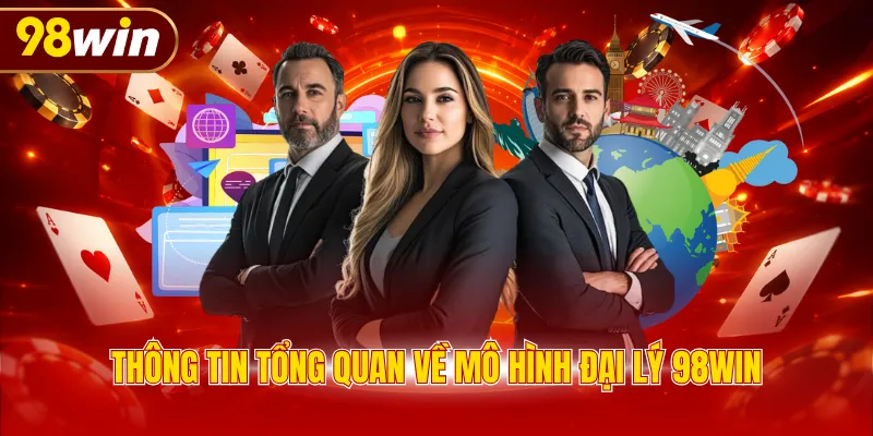 Thông tin tổng quan về mô hình đại lý 98WIN