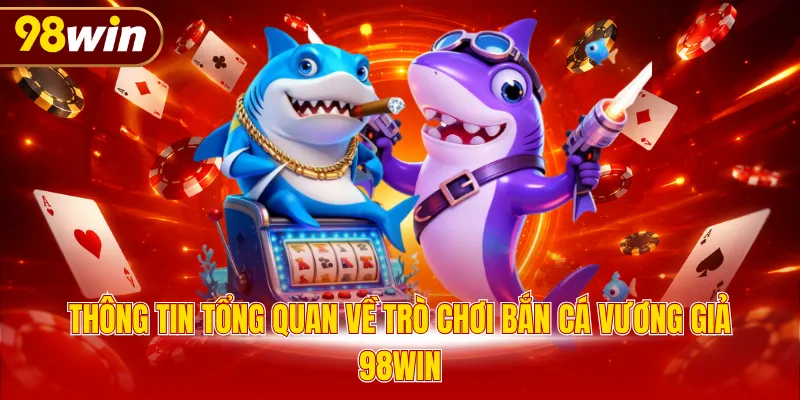 Thông tin tổng quan về trò chơi bắn cá Vương Giả 98WIN